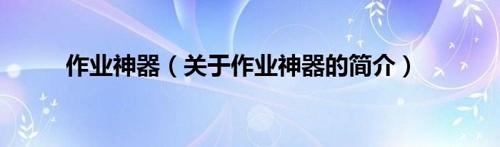 作業(yè)神器（關(guān)于作業(yè)神器的簡(jiǎn)介）