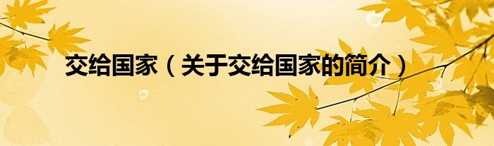 交給國(guó)家（關(guān)于交給國(guó)家的簡(jiǎn)介）