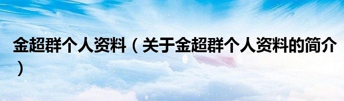 金超群個人資料（關(guān)于金超群個人資料的簡介）