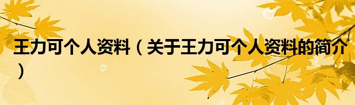 王力可個(gè)人資料（關(guān)于王力可個(gè)人資料的簡(jiǎn)介）