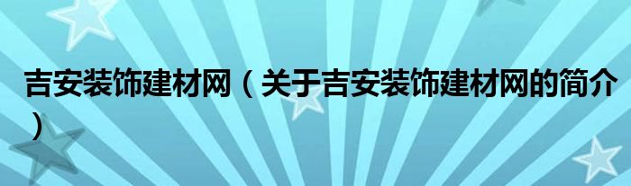 吉安裝飾建材網(wǎng)（關(guān)于吉安裝飾建材網(wǎng)的簡介）