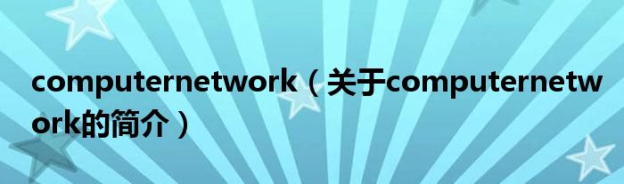 computernetwork（關(guān)于computernetwork的簡介）