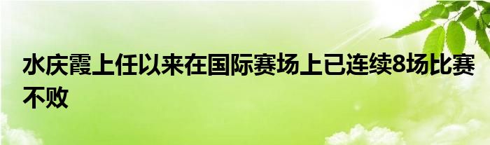 水慶霞上任以來在國際賽場上已連續(xù)8場比賽不敗