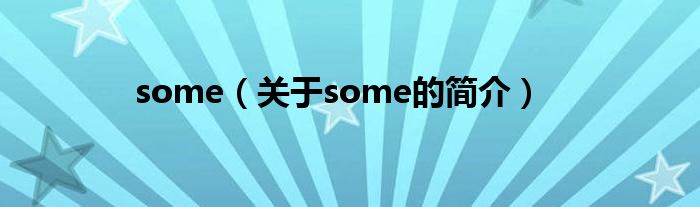 some（關(guān)于some的簡(jiǎn)介）