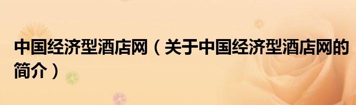 中國經(jīng)濟型酒店網(wǎng)（關(guān)于中國經(jīng)濟型酒店網(wǎng)的簡介）