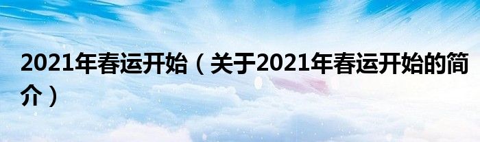 2021年春運(yùn)開始（關(guān)于2021年春運(yùn)開始的簡(jiǎn)介）