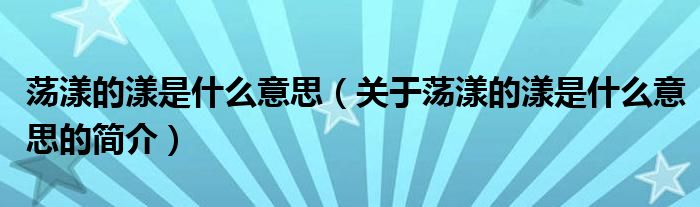 蕩漾的漾是什么意思（關(guān)于蕩漾的漾是什么意思的簡介）