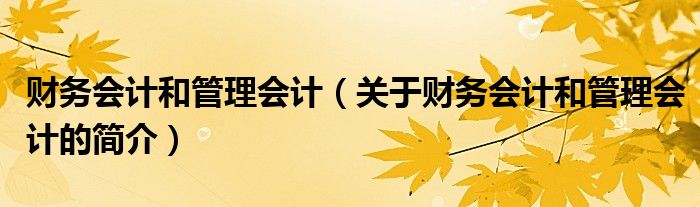 財務(wù)會計和管理會計（關(guān)于財務(wù)會計和管理會計的簡介）