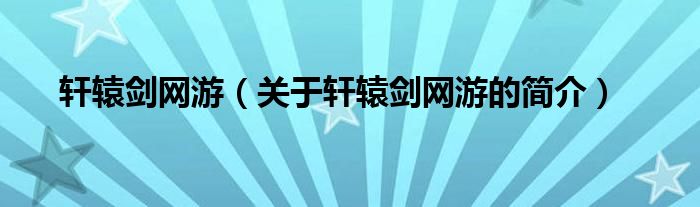 軒轅劍網(wǎng)游（關(guān)于軒轅劍網(wǎng)游的簡(jiǎn)介）