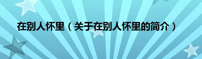 在別人懷里（關(guān)于在別人懷里的簡介）