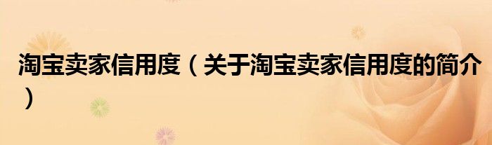 淘寶賣家信用度（關于淘寶賣家信用度的簡介）