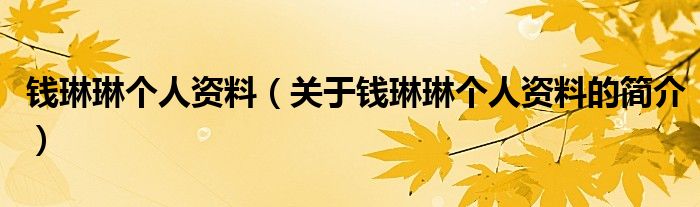 錢琳琳個人資料（關(guān)于錢琳琳個人資料的簡介）