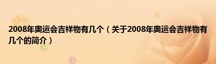 2008年奧運(yùn)會吉祥物有幾個(gè)（關(guān)于2008年奧運(yùn)會吉祥物有幾個(gè)的簡介）