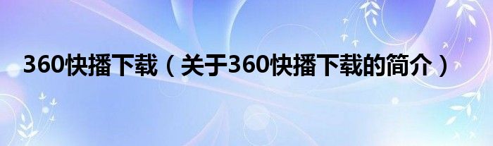 360快播下載（關(guān)于360快播下載的簡(jiǎn)介）