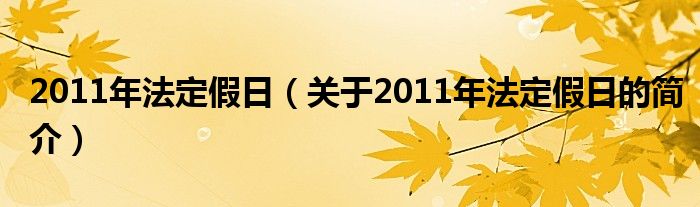 2011年法定假日（關(guān)于2011年法定假日的簡(jiǎn)介）