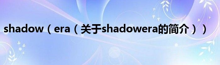 shadow（era（關(guān)于shadowera的簡介））