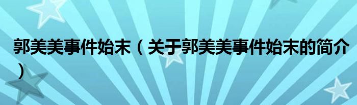 郭美美事件始末（關(guān)于郭美美事件始末的簡(jiǎn)介）