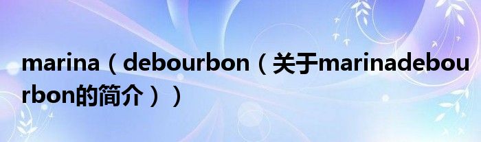 marina（debourbon（關(guān)于marinadebourbon的簡(jiǎn)介））