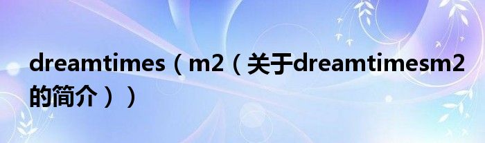 dreamtimes（m2（關(guān)于dreamtimesm2的簡介））