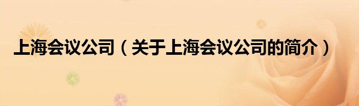 上海會(huì)議公司（關(guān)于上海會(huì)議公司的簡(jiǎn)介）