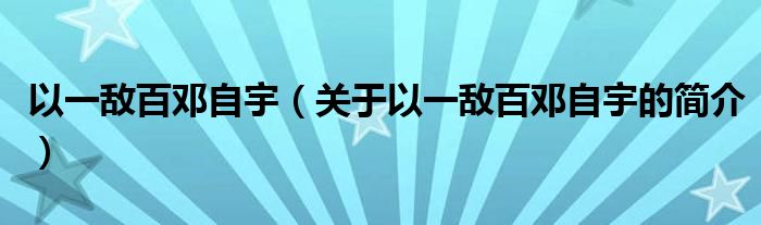 以一敵百鄧自宇（關(guān)于以一敵百鄧自宇的簡介）