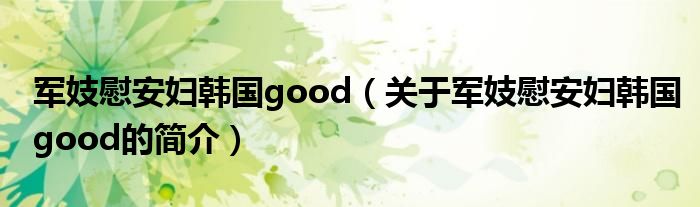 軍妓慰安婦韓國good（關于軍妓慰安婦韓國good的簡介）