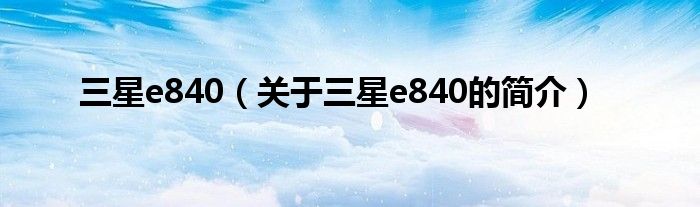 三星e840（關(guān)于三星e840的簡介）