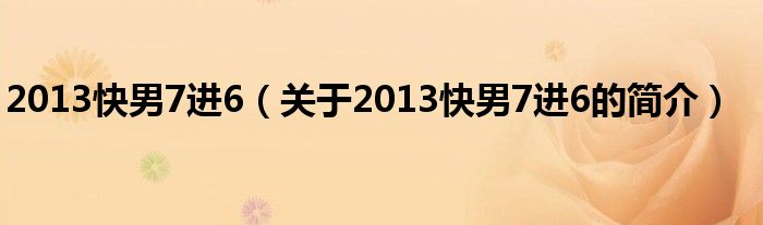 2013快男7進(jìn)6（關(guān)于2013快男7進(jìn)6的簡介）