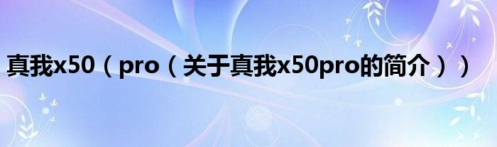 真我x50（pro（關(guān)于真我x50pro的簡介））