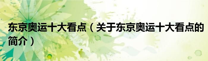 東京奧運(yùn)十大看點（關(guān)于東京奧運(yùn)十大看點的簡介）