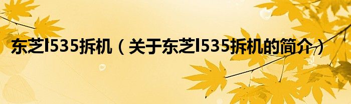 東芝l535拆機(jī)（關(guān)于東芝l535拆機(jī)的簡介）