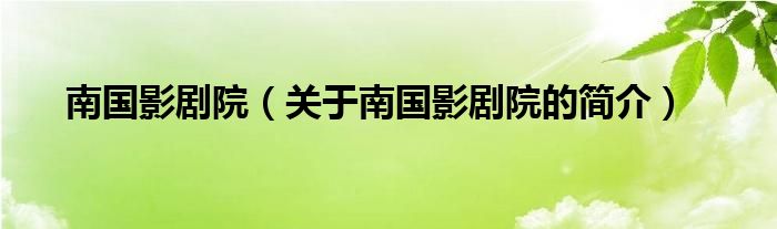 南國(guó)影劇院（關(guān)于南國(guó)影劇院的簡(jiǎn)介）