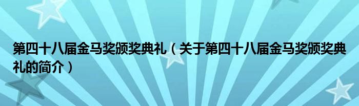 第四十八屆金馬獎(jiǎng)?lì)C獎(jiǎng)典禮（關(guān)于第四十八屆金馬獎(jiǎng)?lì)C獎(jiǎng)典禮的簡(jiǎn)介）