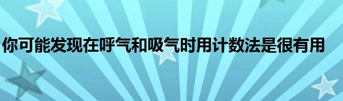 你可能發(fā)現在呼氣和吸氣時用計數法是很有用