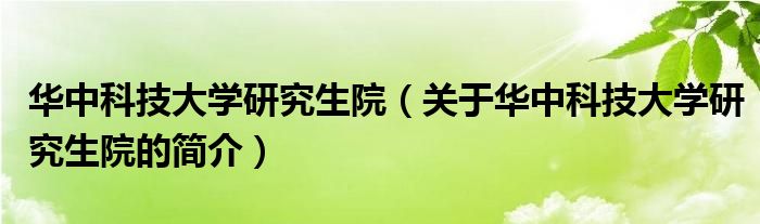 華中科技大學(xué)研究生院（關(guān)于華中科技大學(xué)研究生院的簡(jiǎn)介）