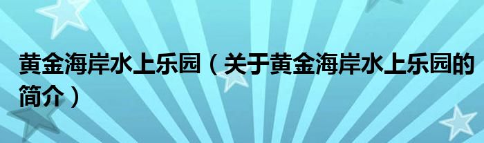 黃金海岸水上樂園（關于黃金海岸水上樂園的簡介）