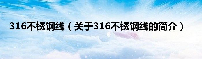 316不銹鋼線（關(guān)于316不銹鋼線的簡(jiǎn)介）