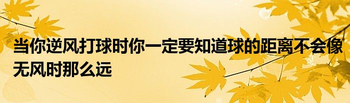 當(dāng)你逆風(fēng)打球時你一定要知道球的距離不會像無風(fēng)時那么遠(yuǎn)