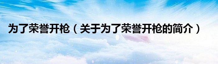 為了榮譽(yù)開槍（關(guān)于為了榮譽(yù)開槍的簡介）