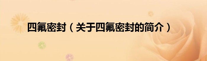 四氟密封（關(guān)于四氟密封的簡(jiǎn)介）