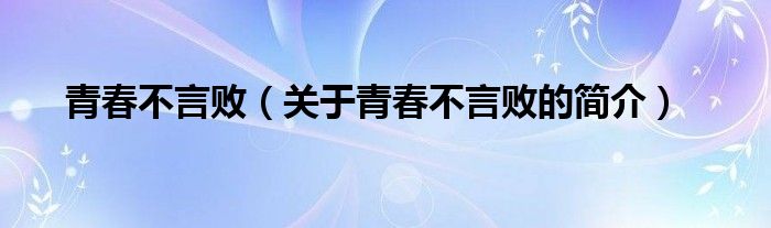 青春不言?。P(guān)于青春不言敗的簡(jiǎn)介）