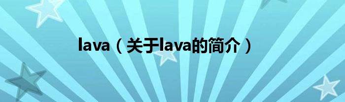 lava（關(guān)于lava的簡(jiǎn)介）