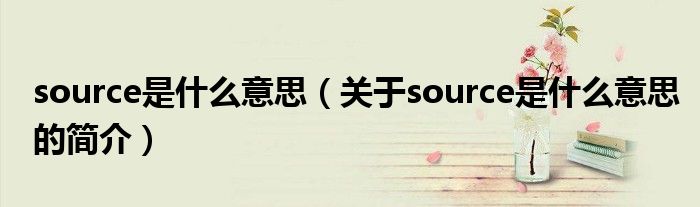 source是什么意思（關于source是什么意思的簡介）