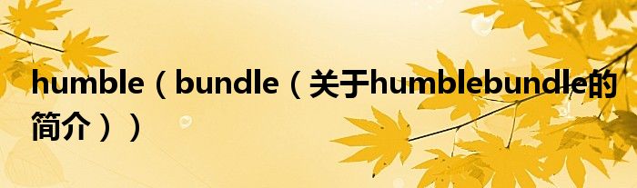 humble（bundle（關(guān)于humblebundle的簡介））