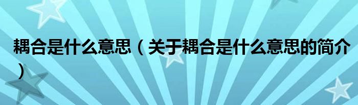 耦合是什么意思（關于耦合是什么意思的簡介）