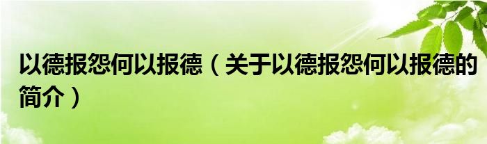 以德報怨何以報德（關于以德報怨何以報德的簡介）