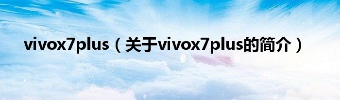 vivox7plus（關于vivox7plus的簡介）