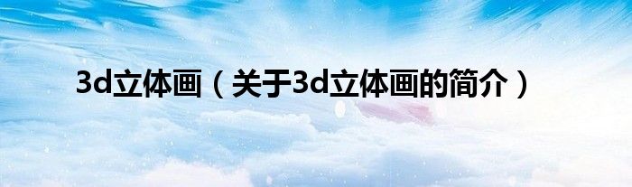 3d立體畫（關于3d立體畫的簡介）