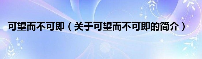 可望而不可即（關(guān)于可望而不可即的簡介）