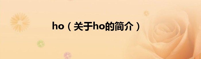 ho（關(guān)于ho的簡(jiǎn)介）